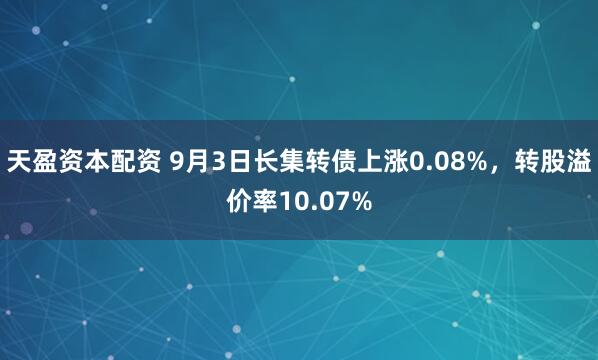 天盈资本配资 9月3日长集转债上涨0.08%，转股溢价率10.07%