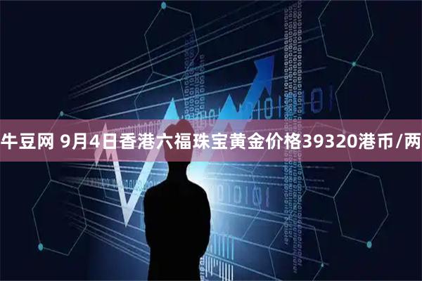 牛豆网 9月4日香港六福珠宝黄金价格39320港币/两