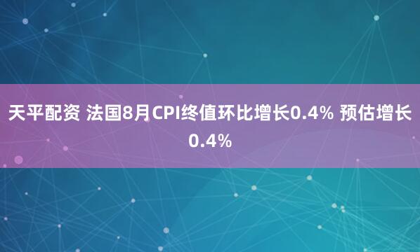 天平配资 法国8月CPI终值环比增长0.4% 预估增长0.4%