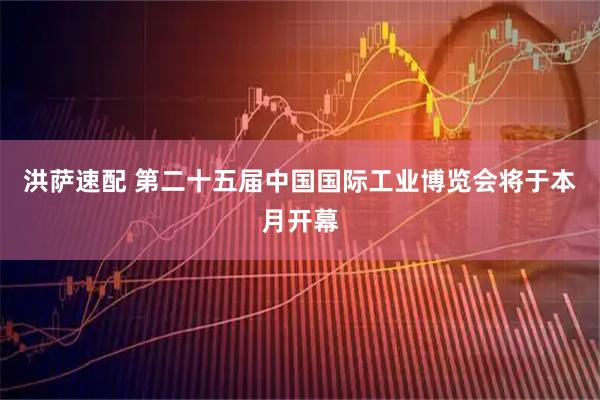 洪萨速配 第二十五届中国国际工业博览会将于本月开幕