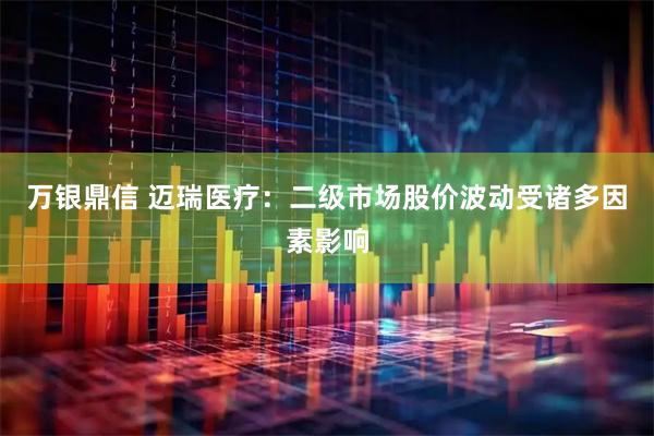 万银鼎信 迈瑞医疗：二级市场股价波动受诸多因素影响