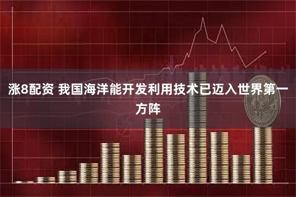涨8配资 我国海洋能开发利用技术已迈入世界第一方阵