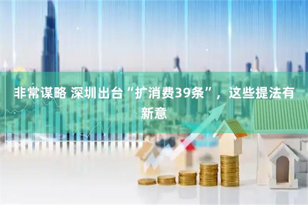 非常谋略 深圳出台“扩消费39条”，这些提法有新意