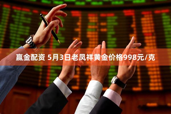 赢金配资 5月3日老凤祥黄金价格998元/克