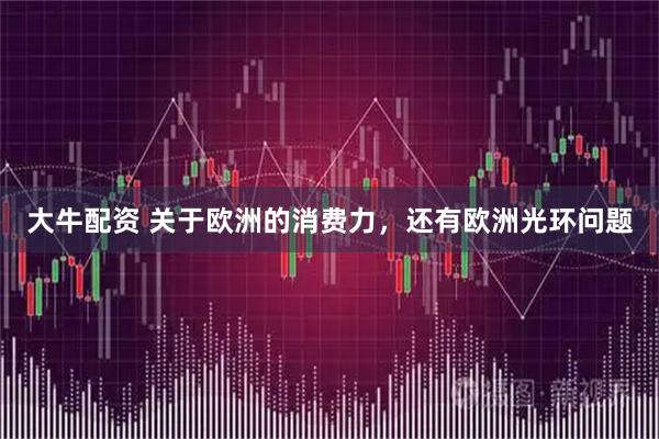 大牛配资 关于欧洲的消费力，还有欧洲光环问题