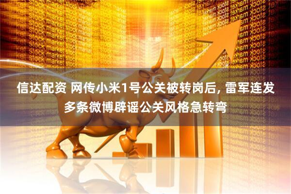 信达配资 网传小米1号公关被转岗后, 雷军连发多条微博辟谣公关风格急转弯