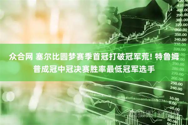 众合网 塞尔比圆梦赛季首冠打破冠军荒! 特鲁姆普成冠中冠决赛胜率最低冠军选手