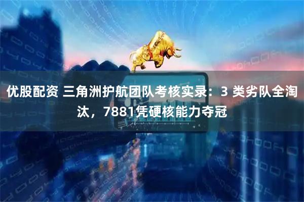 优股配资 三角洲护航团队考核实录：3 类劣队全淘汰，7881凭硬核能力夺冠