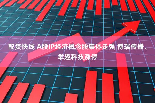 配资快线 A股IP经济概念股集体走强 博瑞传播、掌趣科技涨停