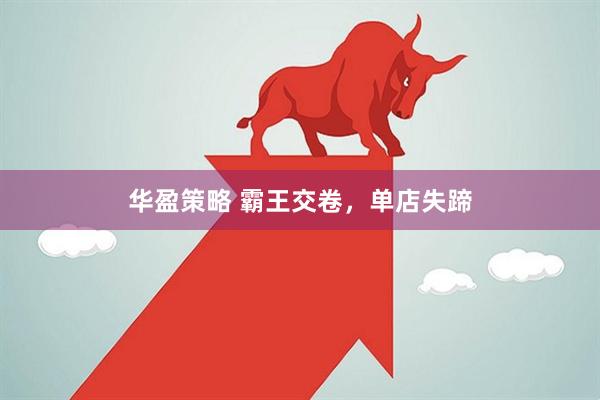 华盈策略 霸王交卷，单店失蹄