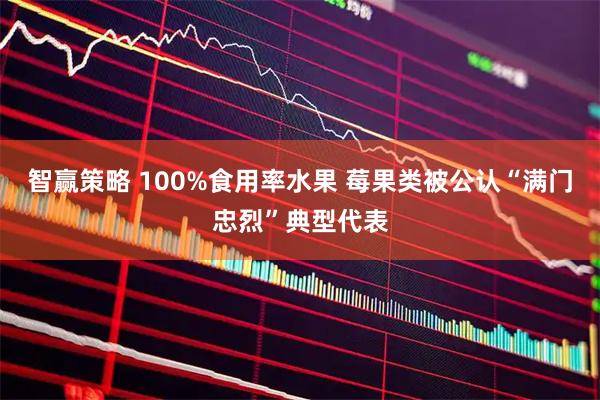 智赢策略 100%食用率水果 莓果类被公认“满门忠烈”典型代表