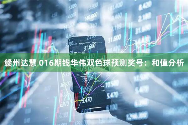 赣州达慧 016期钱华伟双色球预测奖号：和值分析
