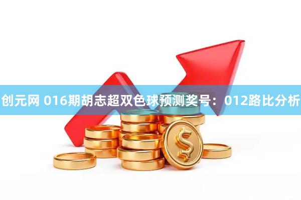 创元网 016期胡志超双色球预测奖号：012路比分析