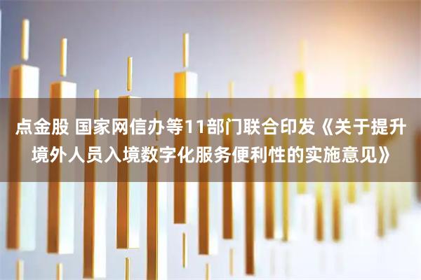 点金股 国家网信办等11部门联合印发《关于提升境外人员入境数字化服务便利性的实施意见》