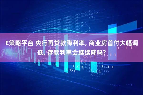 E策略平台 央行再贷款降利率, 商业房首付大幅调低, 存款利率会继续降吗?