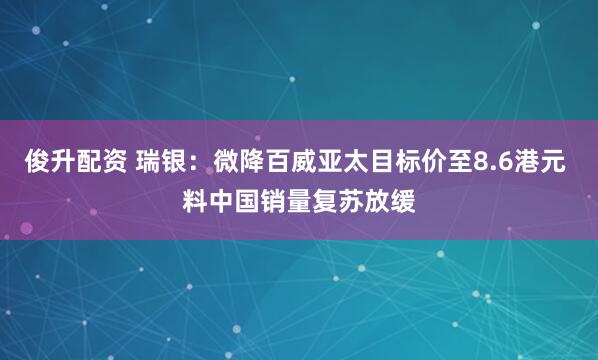 俊升配资 瑞银：微降百威亚太目标价至8.6港元 料中国销量复苏放缓