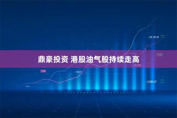 鼎豪投资 港股油气股持续走高