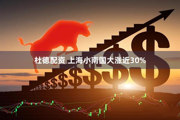 杜德配资 上海小南国大涨近30%