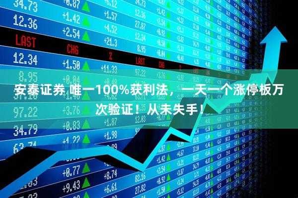 安泰证券 唯一100%获利法，一天一个涨停板万次验证！从未失手！