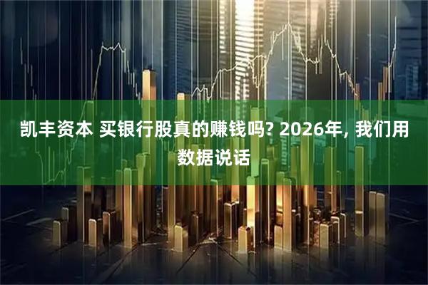 凯丰资本 买银行股真的赚钱吗? 2026年, 我们用数据说话