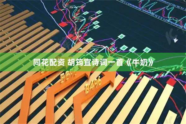 同花配资 胡筠宜诗词一首《牛奶》