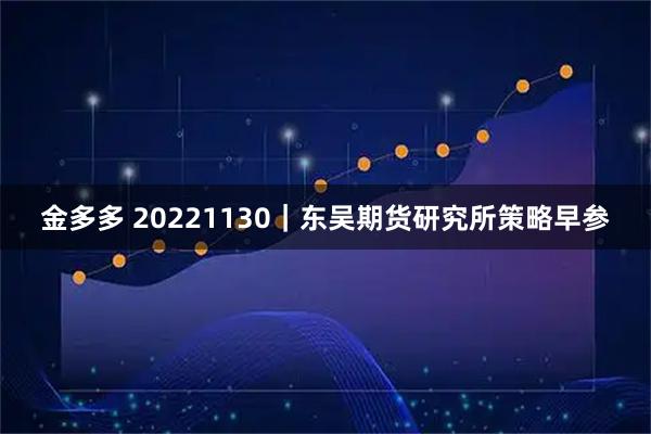 金多多 20221130｜东吴期货研究所策略早参