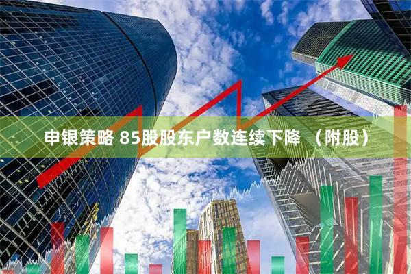 申银策略 85股股东户数连续下降 （附股）