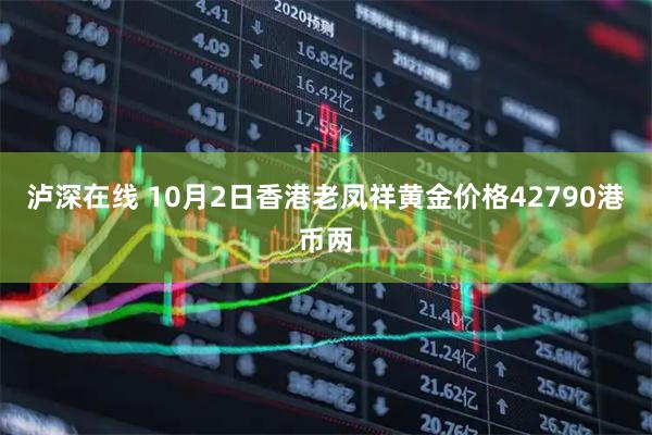 泸深在线 10月2日香港老凤祥黄金价格42790港币两