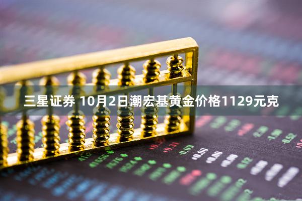 三星证券 10月2日潮宏基黄金价格1129元克