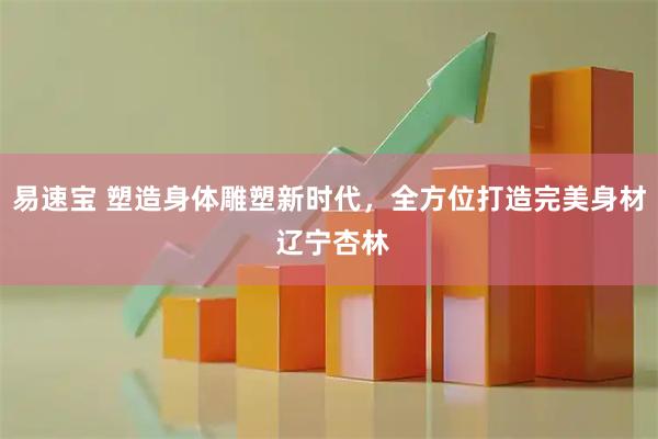易速宝 塑造身体雕塑新时代，全方位打造完美身材 辽宁杏林
