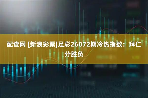 配查网 [新浪彩票]足彩26072期冷热指数：拜仁分胜负