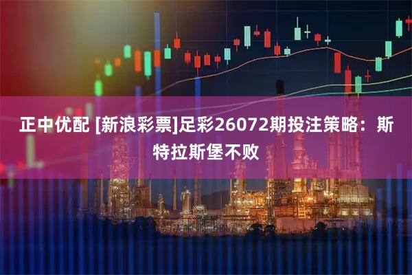 正中优配 [新浪彩票]足彩26072期投注策略：斯特拉斯堡不败